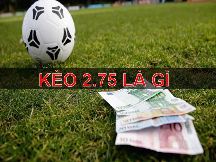 Phân Tích Chuyên Sâu Về Kèo 2.75 Trong Cá Cược Bóng Đá Trực Tuyến