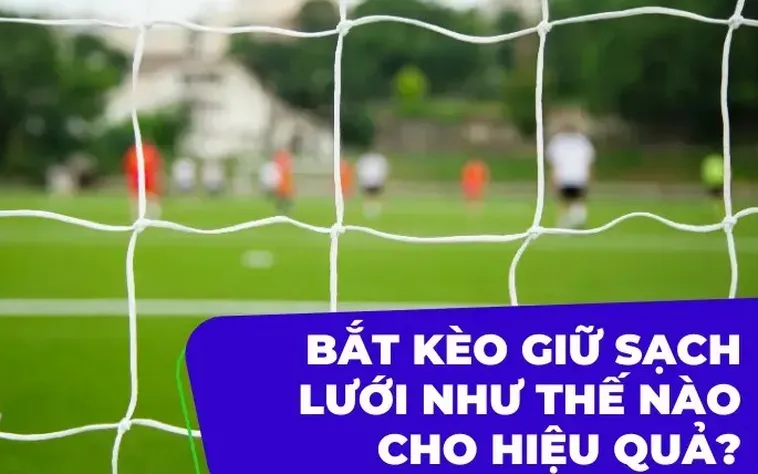 Chiến Thuật Đặt Cược Kèo Giữ Sạch Lưới Để Đạt Tỷ Lệ Thắng Cược Cao Nhất