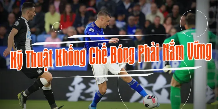 Kỹ Thuật Khống Chế Bóng Đẳng Cấp Giúp Cầu Thủ Làm Chủ Mọi Tình Huống