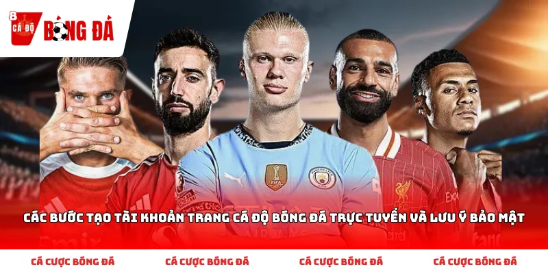 Các bước tạo tài khoản trang cá độ bóng đá trực tuyến và lưu ý bảo mật