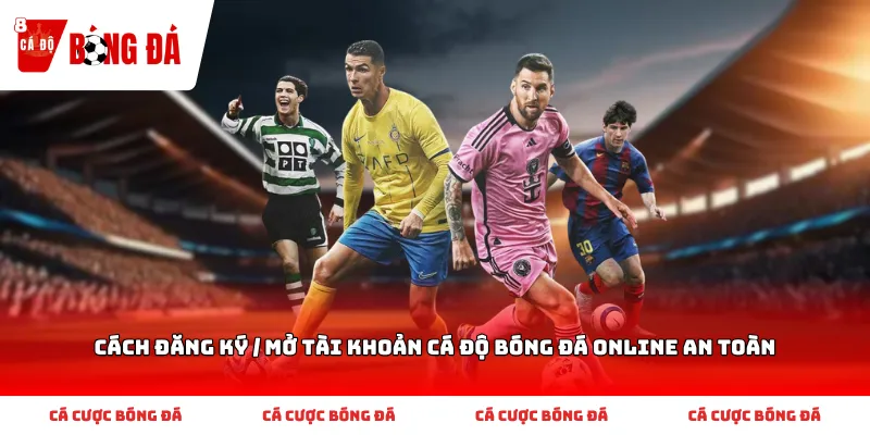 Hướng dẫn cơ bản khi bắt đầu với Cách đăng ký / Mở tài khoản cá độ bóng đá online an toàn