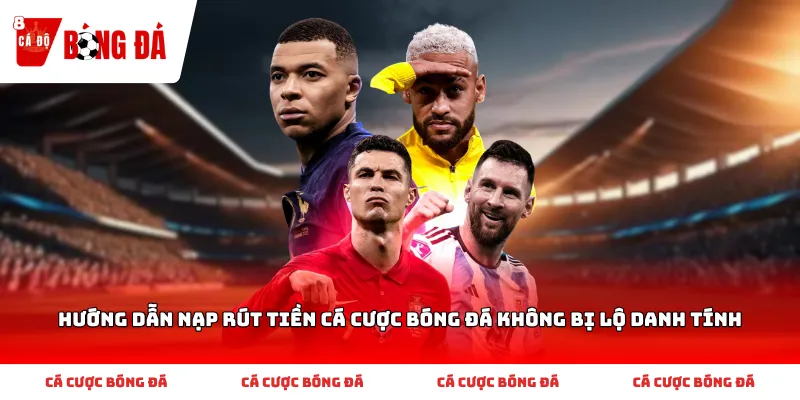 Hướng dẫn nạp rút tiền cá cược bóng đá không bị lộ danh tính
